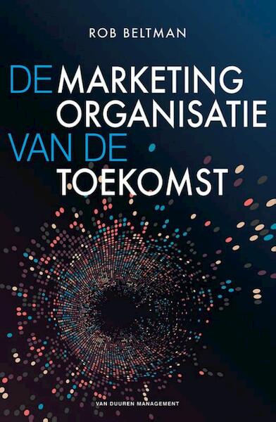 De marketingorganisatie van de toekomst - Rob Beltman (ISBN 9789089653468)