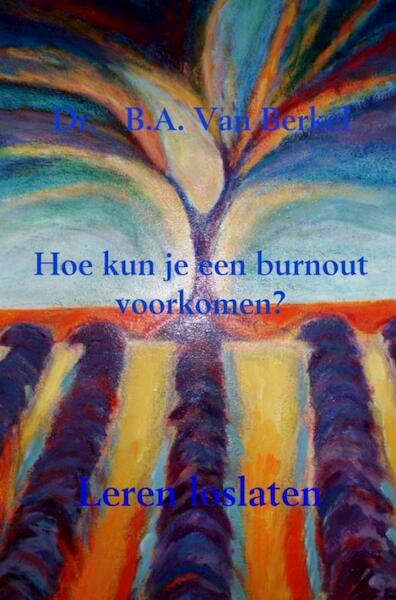 Hoe kun je een burnout voorkomen? - Dr. B.A. Van Berkel (ISBN 9789402149517)