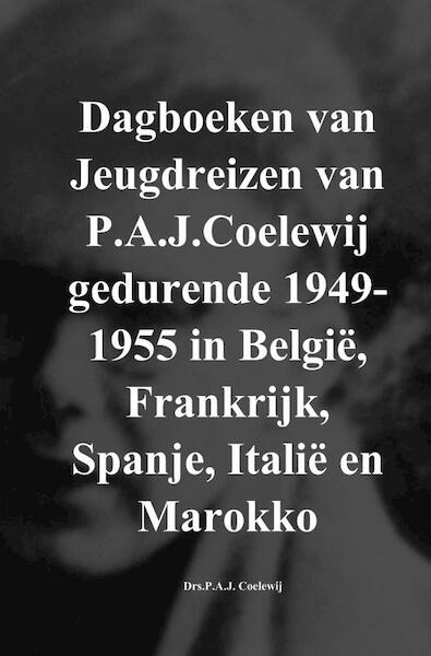 Dagboeken van Jeugdreizen van P.A.J.Coelewij gedurende 1949-1955 in België, Frankrijk, Spanje, Italië en Marokko - Drs.P.A.J. Coelewij (ISBN 9789402173260)