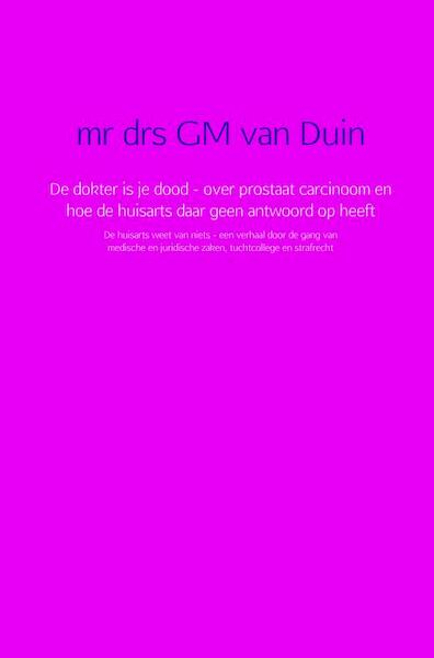 De dokter is je dood - over prostaat carcinoom en hoe de huisarts daar geen antwoord op heeft - mr drs GM van Duin (ISBN 9789463188258)