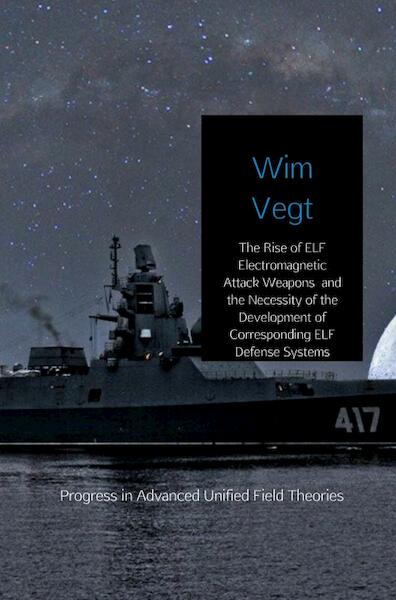 The Rise of ELF Electromagnetic Attack Weapons and the Necessity of the Development of Corresponding ELF Defend Systems - Wim Vegt (ISBN 9789402189117)