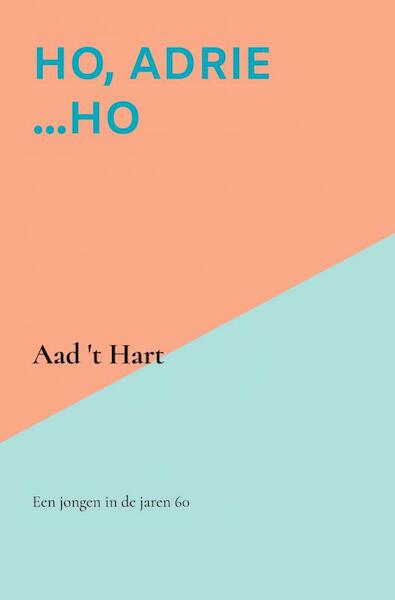Ho, Adrie ...Ho - Aad 't Hart (ISBN 9789464188059)