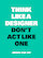 Think Like a Designer, Don't Act Like One