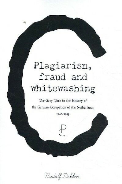 Plagiarism, Fraud and Whitewashing, the Grey Turn in the History of the German Occupation of the Netherlands, 1940-1945 - Rudolf Dekker (ISBN 9789082673074)