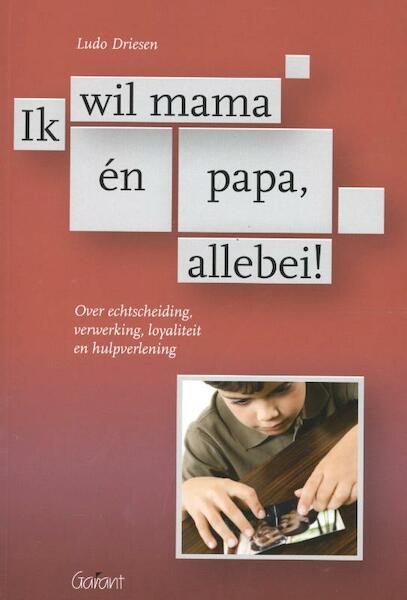 Ik wil mama en papa, allebei! Over echtscheiding, verwerking, loyaliteit en hulpverlening - Ludo Driesen (ISBN 9789044128017)