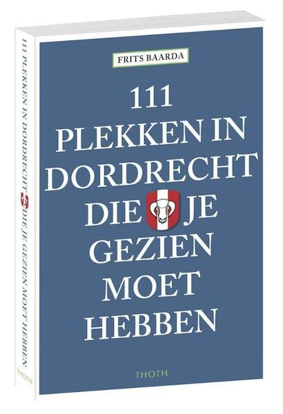 111 plekken in Dordrecht die je gezien moet hebben - Frits Baarda (ISBN 9789068686784)