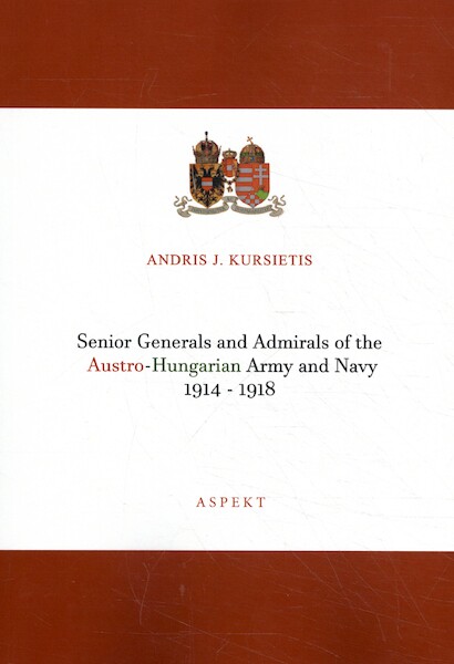 Senior Generals and Admirals of the Austro-Hungarian Army and Navy 1914 - 1918 - Andris J. Kursietis (ISBN 9789463388757)