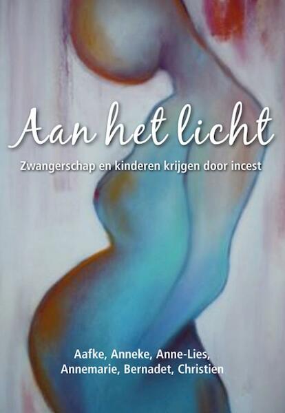 Aan het licht - Aafke, Anneke, Anne-Lies, Annemarie, Bernadet, Christien (ISBN 9789089544353)