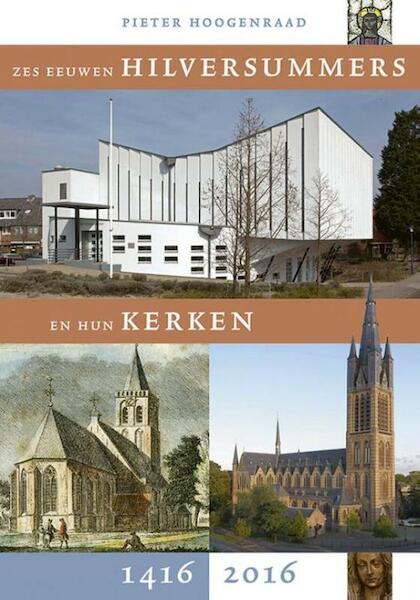 Zes eeuwen Hilversummers en hun kerken 1416-2016 - Pieter Hoogenraad (ISBN 9789087045821)