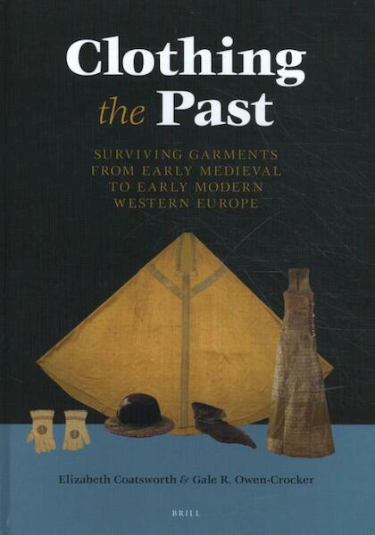 Clothing the Past: Surviving Garments from Early Medieval to Early Modern Western Europe - Elizabeth Coatsworth, Gale R. Wen-Crocker (ISBN 9789004288706)