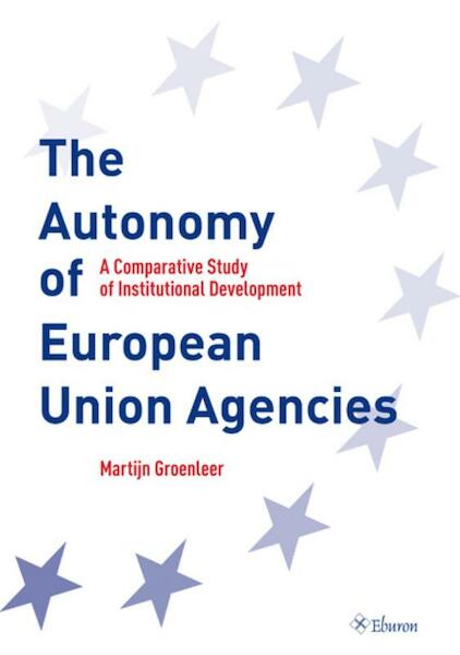 The Autonomy of European Union Agencies - Marinus Leendert Pieter Groenleer (ISBN 9789059723467)