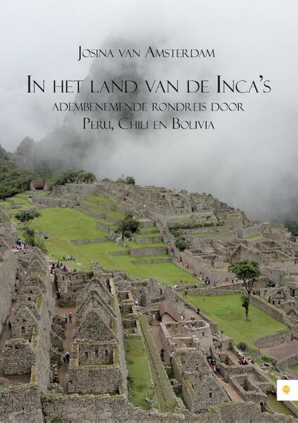 In het land van de Incas; adembenemende rondreis door Peru, Chili en Bolivia - Josina van Amsterdam (ISBN 9789048425525)