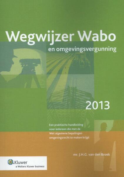 Wegwijzer wabo en omgevingsvergunning 2013 - J.H.G. van den Broek (ISBN 9789013101096)