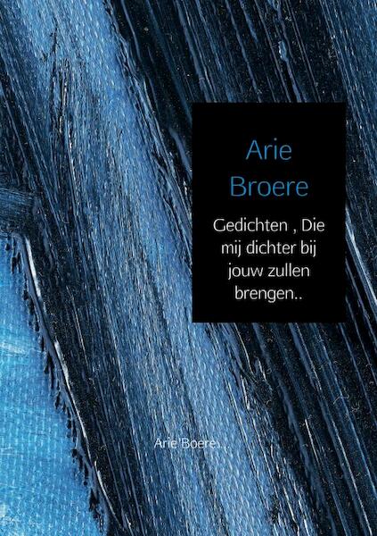 Gedichten , Die mij dichter bij jouw zullen brengen.. - Arie Broere (ISBN 9789402172249)