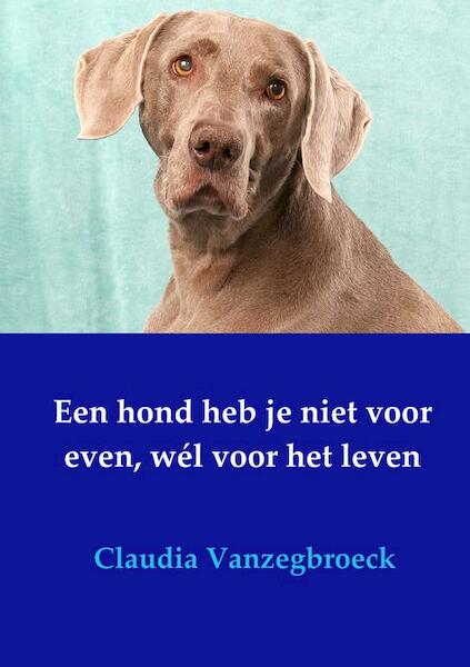 Een hond heb je niet voor even, wél voor het leven - Claudia Vanzegbroeck (ISBN 9789402194791)