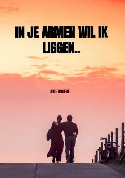 In je armen wil ik liggen.. - Arie Broere (ISBN 9789464180336)