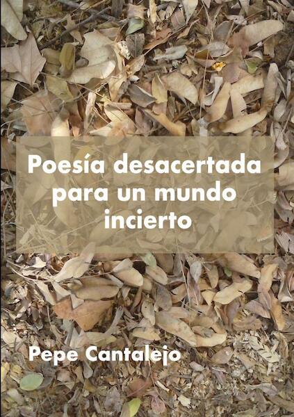 Poesía desacertada para un mundo incierto - Pepe Cantalejo (ISBN 9789403620886)
