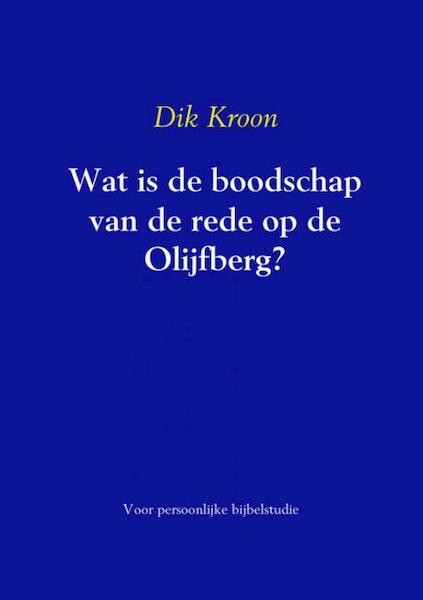 Wat is de boodschap van de rede op de Olijfberg ? - Dik Kroon (ISBN 9789463181006)