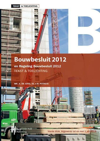 Bouwbesluit 2012, tekst & toelichting - mr.A. de Jong, ir. J.W. Pothuis (ISBN 9789491930461)