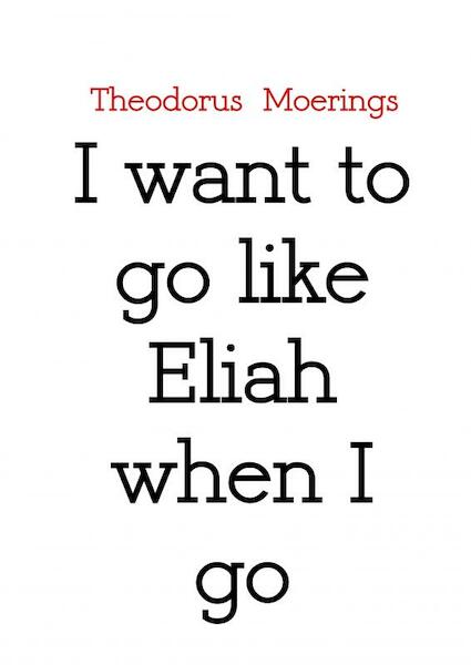 I want to go like Eliah when I go - Theodorus Moerings (ISBN 9789463863216)