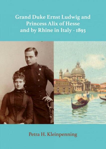 Grand Duke Ernst Ludwig and Princess Alix of Hesse and by Rhine in Italy - 1893 - Petra H. Kleinpenning (ISBN 9789402157499)