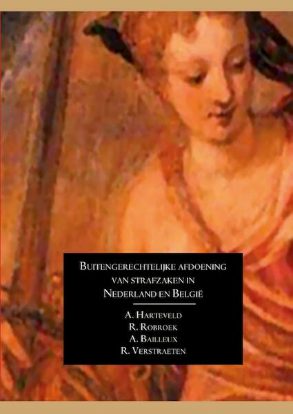 Buitengerechtelijke afdoening van strafzaken in Nederland en België - Alex Harteveld, Rick Robroek, Ann Bailleux, Raf Verstraeten (ISBN 9789462405417)