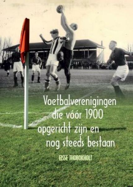 Voetbalverenigingen die vóór 1900 opgericht zijn en nog steeds bestaan - Eisse Thobokholt (ISBN 9789462953079)