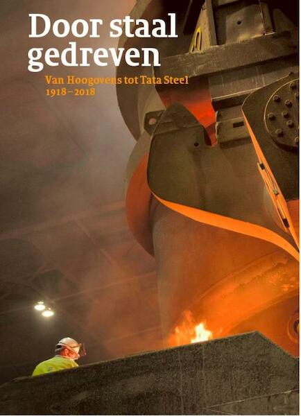 Door staal gedreven - Van Hoogovens tot Tata Steel 1918-2018 - Bram Bouwens, Joost Dankers, Yvonne van Mil, Reinout Rutte, Keetie Sluyterman, Jaap Verheul (ISBN 9789068687651)