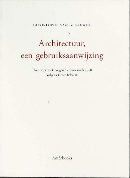 Architectuur, een gebruiksaanwijzing. Theorie, kritiek en geschiedenis volgens Geert Bekaert - Christophe Van Gerrewey (ISBN 9789076714448)
