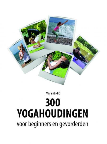 300 yogahoudingen voor beginners en gevorderden - Maja Miklic (ISBN 9789402146134)