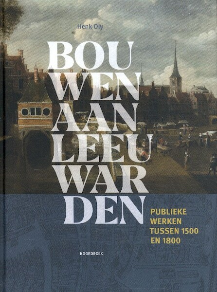 Bouwen aan Leeuwarden - Henk Oly (ISBN 9789056156329)