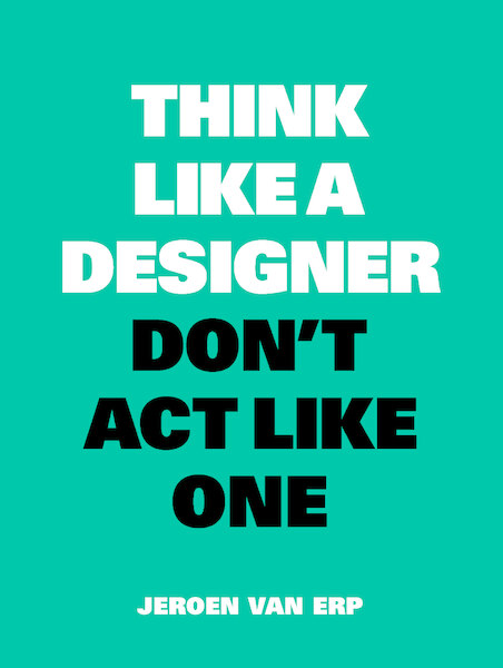 Think Like a Designer, Don't Act Like One - Jeroen van Erp (ISBN 9789063695460)