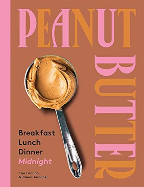 Peanut Butter: Breakfast, Lunch, Dinner, Midnight - Tim Lannan, James Annabel (ISBN 9781743795750)