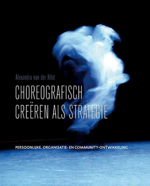 Choreografisch Creëren als Strategie - Alexandra van der Hilst (ISBN 9789081502733)