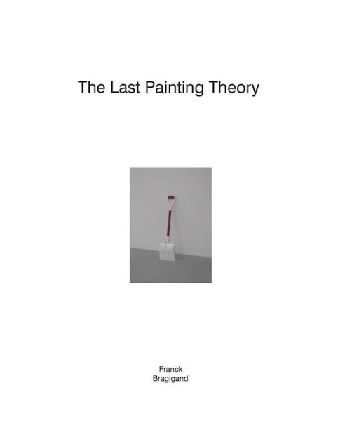 The last painting theory | Franck Bragigand - Franck Bragigand, Katia Baudin, Kie Ellens, Bart Verschaffel (ISBN 9789490322632)