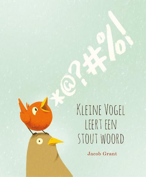 Kleine vogel leert een stout woord - Jacob Grant (ISBN 9789045323060)