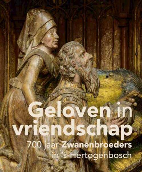 Geloven in vriendschap - 700 jaar Zwanenbroeders in ’s-Hertogenbosch - Jan van Oudheusden (ISBN 9789462582590)