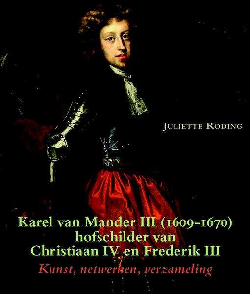 Karel van Mander III (Delft 1609-Kopenhagen 1670), hofschilder van Christiaan IV en Frederik III - Juliette Roding (ISBN 9789087044275)
