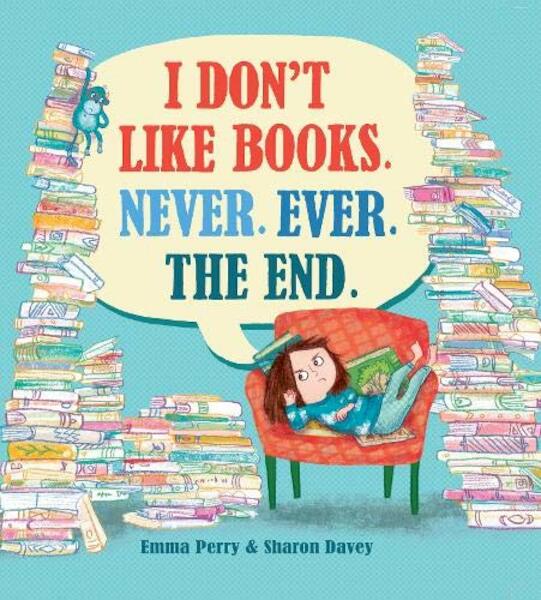 I Don't Like Books. Never. Ever. The End. - Emma Perry, Sharon Davey (ISBN 9781788450614)