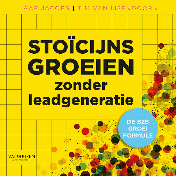 Stoïcijns groeien zonder leadgeneratie - Jaap Jacobs, Tim van IJsendoorn (ISBN 9789089656766)