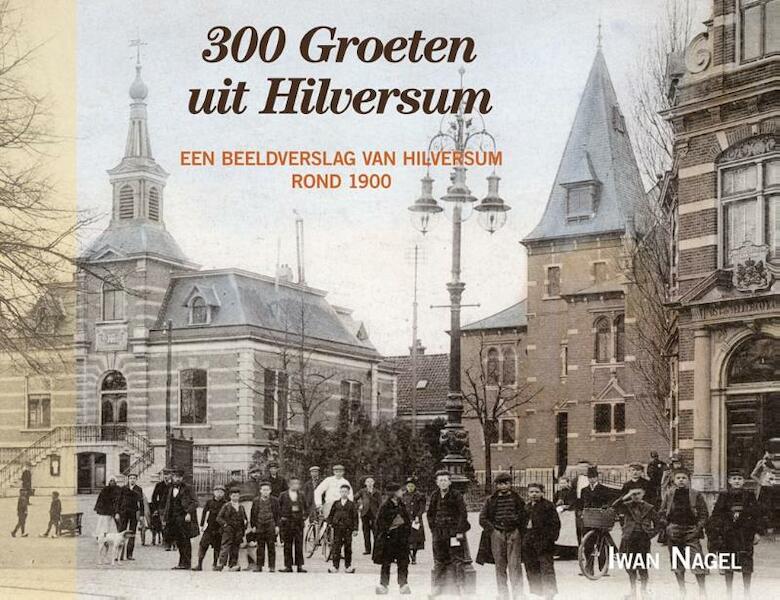 300 groeten uit Hilversum - Iwan Nagel (ISBN 9789087044251)