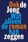 Wat alleen de roman kan zeggen - Oek de Jong (ISBN 9789025445263)