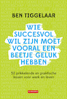 Wie succesvol wil zijn moet vooral een beetje geluk hebben - Ben Tiggelaar (ISBN 9789079445943)
